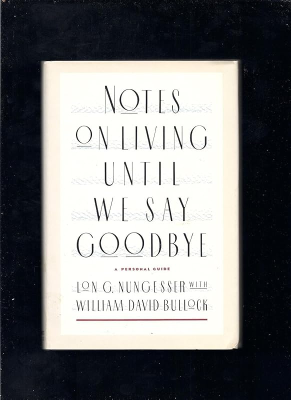 Notes on Living Until We Say Goodbye: A Personal Guide by Lon G. Nungesser