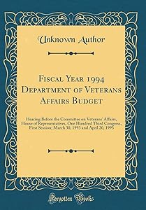 Fiscal Year 1994 Department of Veterans Affairs Budget: Hearing Before the Committee on Veterans' Affairs, House of Representatives, One Hundred Third ... 30, 1993 and April 20, 1993 (Classic Reprint) by Unknown