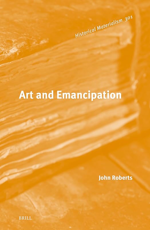 Art and Emancipation (Historical Materialism Book, 301) by John Roberts