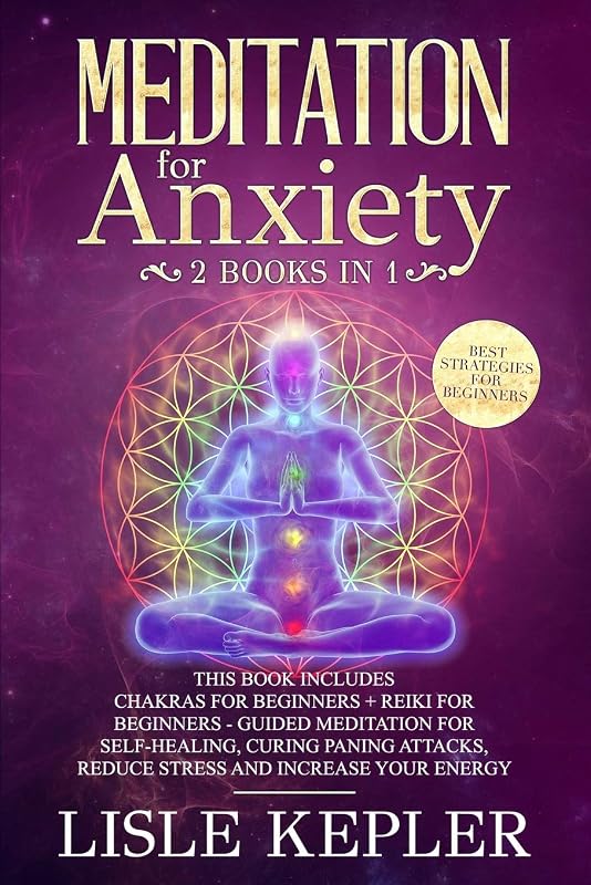 Meditation for Anxiety: 2 Books in 1: Chakras For Beginners + Reiki For Beginners - Guided Meditation for Self-Healing, Curing Paning Attacks, Reduce Stress and Increase Your Energy. by Lisle Kepler