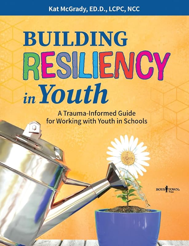 Building Resiliency in Youth: A Trauma-Informed Guide for Working with Youth in Schools by Kat McGrady. ED.D LCPC NCC