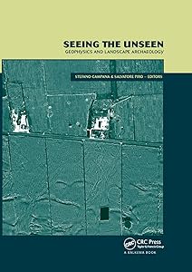 Seeing the Unseen. Geophysics and Landscape Archaeology by Stefano Campana