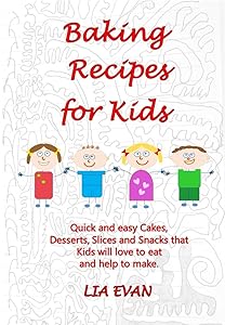 Baking Recipes for Kids: Quick and easy Cakes, Desserts, Slices and Snacks that Kids love to eat and help to make. by LIA EVAN