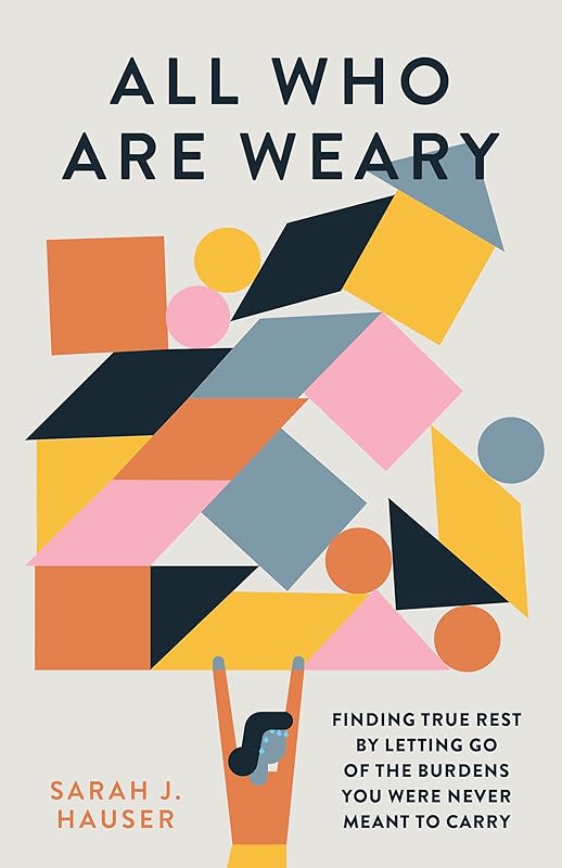 All Who Are Weary: Finding True Rest By Letting Go of the Burdens You Were Never Meant to Carry by Sarah Hauser