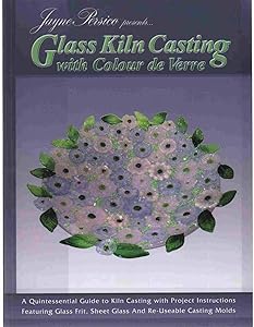 Glass Kiln Casting with Colour de Verre - 10 Projects for Frit Cast Jewelry, Plates & Bowls by Jayne Persico