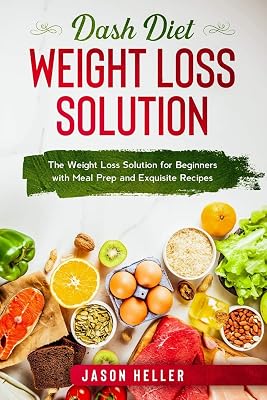 Dash Diet Weight Loss Solution: The Weight Loss Solution for Beginners with Meal Prep and Exquisite Recipes