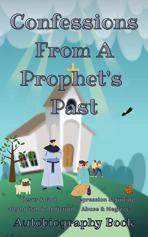 Confessions From A Prophet's Past: A True Story About Parental Neglect & Physical Abuse, Alcoholism, Drug Dependency, Overdose, Depression & Suicide, Jesus and God. 2022 by Jeromy W