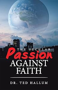 The Secular Passion Against Faith by Dr. Ted Hallum