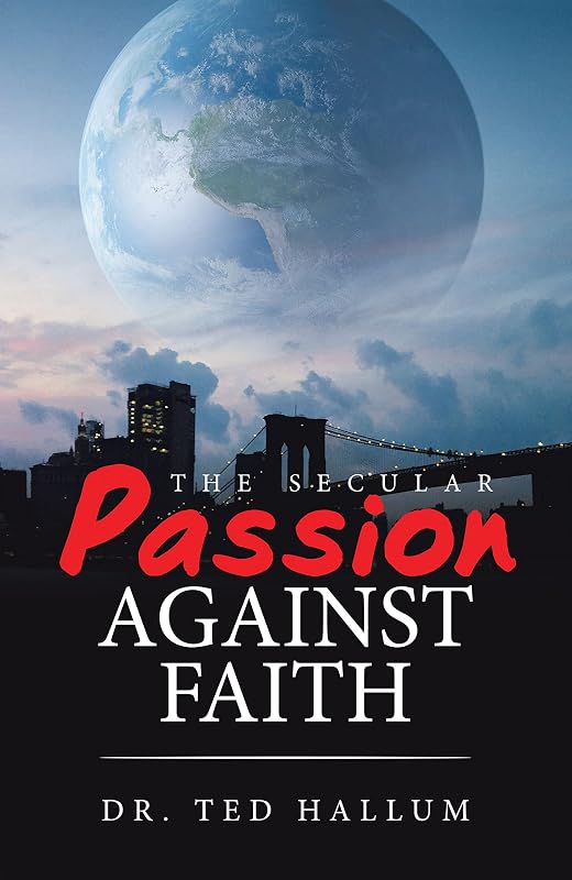 The Secular Passion Against Faith by Dr. Ted Hallum