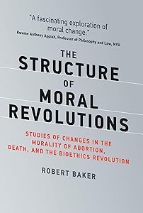 The Structure of Moral Revolutions: Studies of Changes in the Morality of Abortion, Death, and the Bioethics Revolution (Basic Bioethics)
