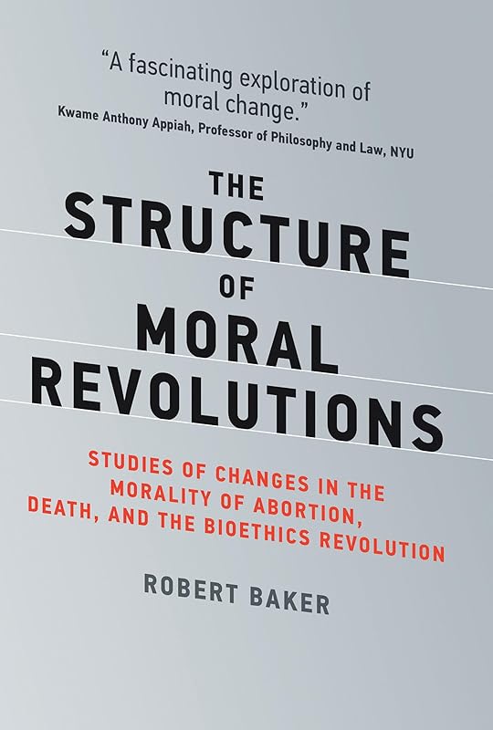 The Structure of Moral Revolutions: Studies of Changes in the Morality of Abortion, Death, and the Bioethics Revolution (Basic Bioethics) by Robert Baker