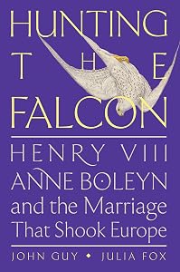 Hunting the Falcon: Henry VIII, Anne Boleyn, and the Marriage That Shook Europe by John Guy
