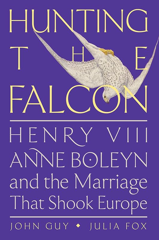 Hunting the Falcon: Henry VIII, Anne Boleyn, and the Marriage That Shook Europe by John Guy