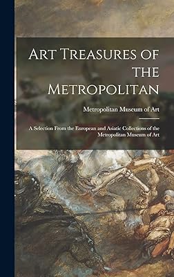 Art Treasures of the Metropolitan: a Selection From the European and Asiatic Collections of the Metropolitan Museum of Art