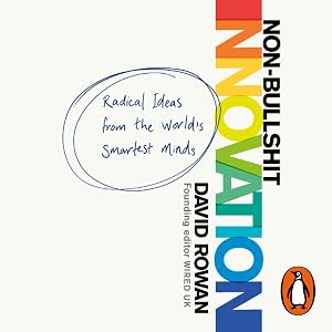 Non-Bullshit Innovation: Radical Ideas from the World’s Smartest Minds by David Rowan