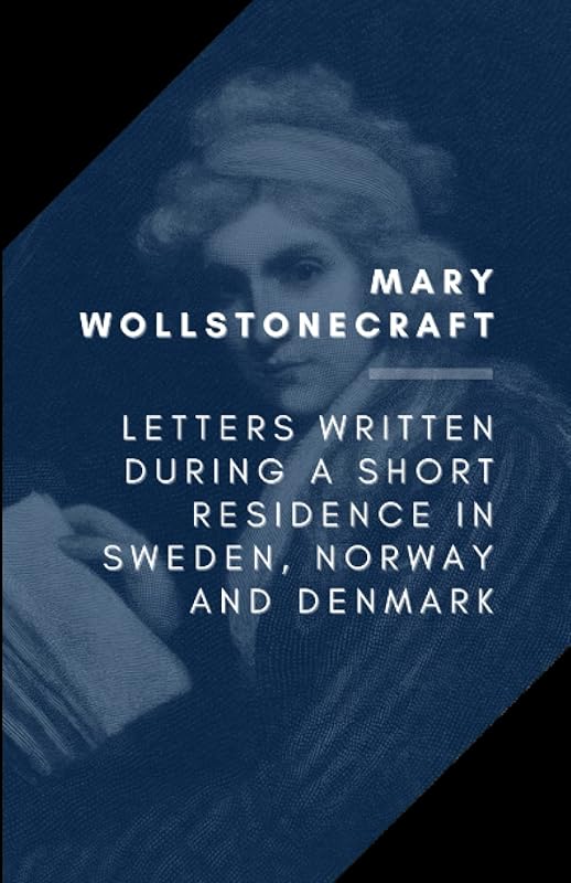 Letters Written During A Short Residence in Sweden, Norway, and Denmark by Mary Wollstonecraft