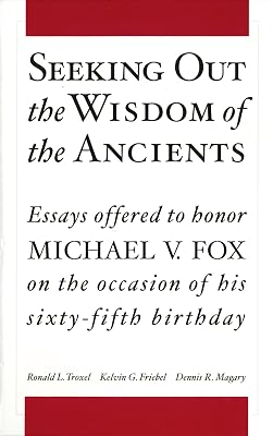 Seeking Out the Wisdom of the Ancients: Essays Offered to Honor Michael V. Fox on the Occasion of His Sixty-Fifth Birthday