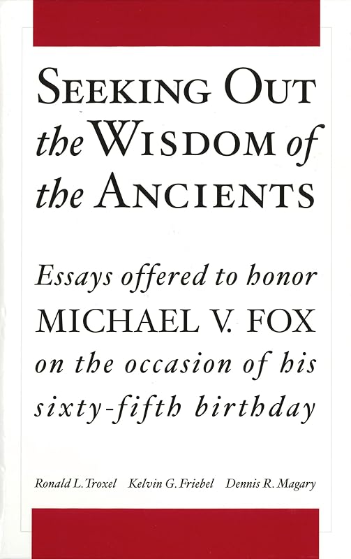 Seeking Out the Wisdom of the Ancients: Essays Offered to Honor Michael V. Fox on the Occasion of His Sixty-Fifth Birthday by Ronald L. Troxel