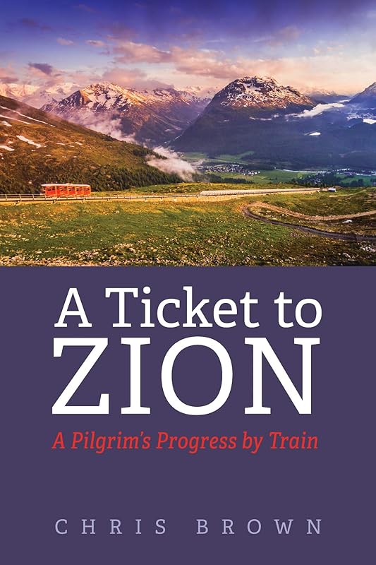 A Ticket to Zion: A Pilgrim’s Progress by Train by Chris Brown