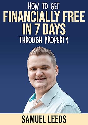 Financially Free in 7 Days: How I became financially free through property in 7 days and how you can too!