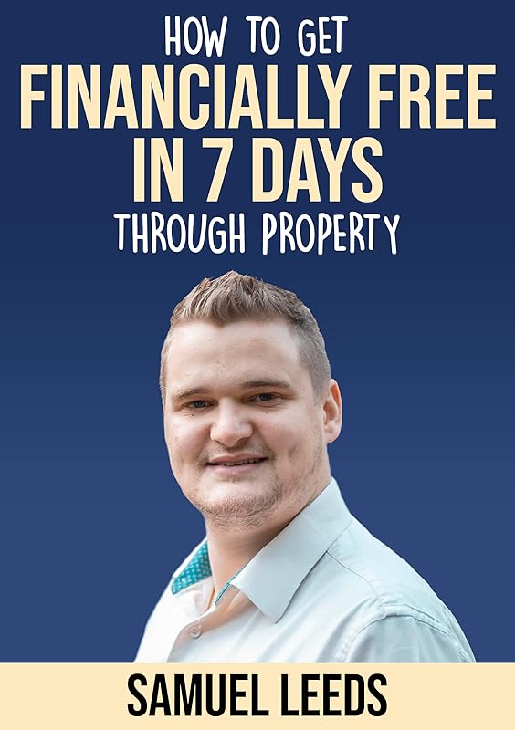 Financially Free in 7 Days: How I became financially free through property in 7 days and how you can too! by Mr Samuel Leeds