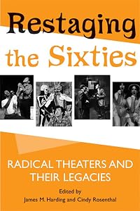 Restaging the Sixties: Radical Theaters and Their Legacies by James M. Harding
