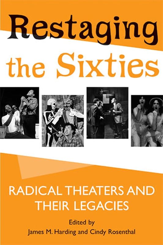 Restaging the Sixties: Radical Theaters and Their Legacies by James M. Harding
