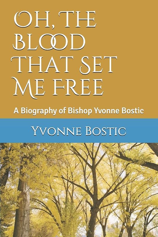 Oh, The Blood That Set Me Free: A Biography of Bishop Yvonne Bostic by Dr Yvonne Bostic
