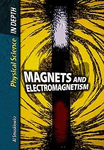 Magnets and Electromagnetism (Physical Science in Depth) by Alfred J. Smuskiewicz