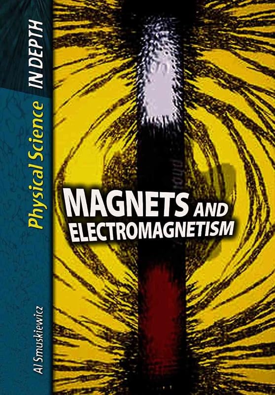 Magnets and Electromagnetism (Physical Science in Depth) by Alfred J. Smuskiewicz