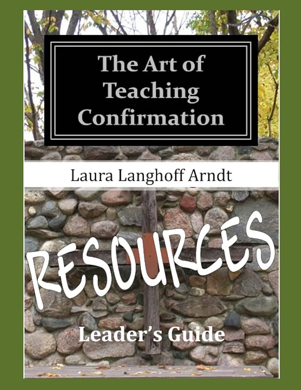 The Art of Teaching Confirmation RESOURCES by Laura Langhoff Arndt