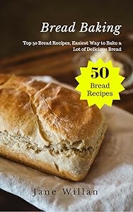 Bread Baking: Top 50 Bread Recipes, Easiest Way to Bake a Lot of Delicious Bread by Jane Willan