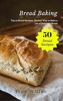 Bread Baking: Top 50 Bread Recipes, Easiest Way to Bake a Lot of Delicious Bread