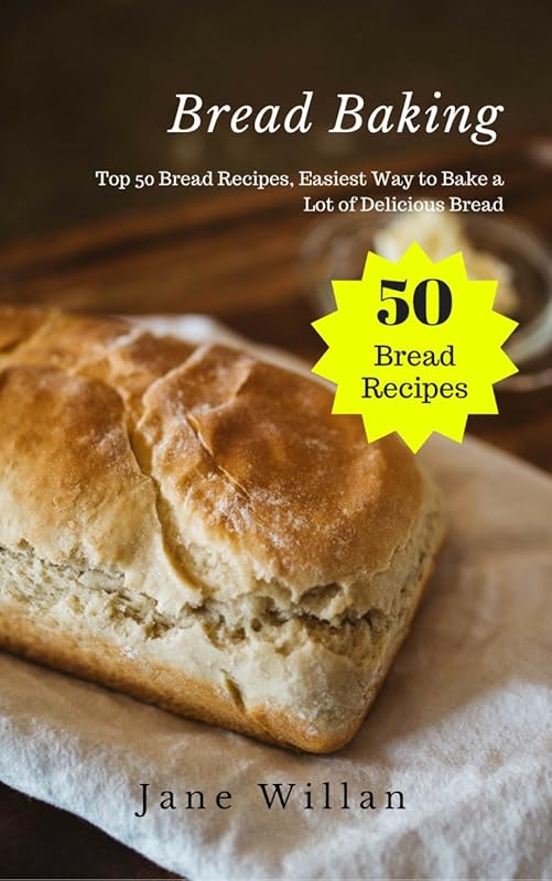 Bread Baking: Top 50 Bread Recipes, Easiest Way to Bake a Lot of Delicious Bread by Jane Willan