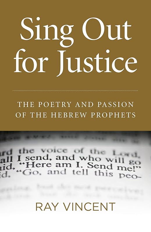 Sing Out for Justice: The Poetry and Passion of the Hebrew Prophets by Ray Vincent