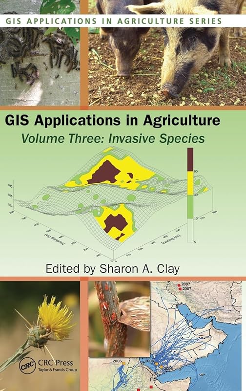 GIS Applications in Agriculture, Volume Three: Invasive Species by Sharon A. Clay