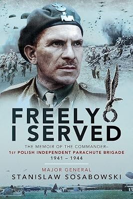 Freely I Served: The Memoir of the Commander, 1st Polish Independent Parachute Brigade, 1941–1944