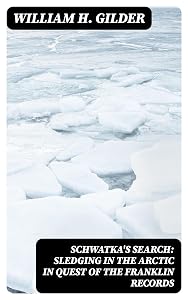 Schwatka's Search: Sledging in the Arctic in Quest of the Franklin Records by William H. Gilder