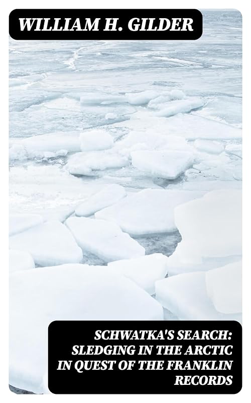 Schwatka's Search: Sledging in the Arctic in Quest of the Franklin Records by William H. Gilder