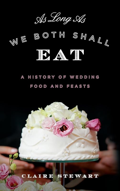 As Long As We Both Shall Eat: A History of Wedding Food and Feasts (Rowman & Littlefield Studies in Food and Gastronomy) by Claire Stewart