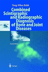 Combined Scintigraphic and Radiographic Diagnosis of Bone and Joint Diseases by Yong-Whee Bahk