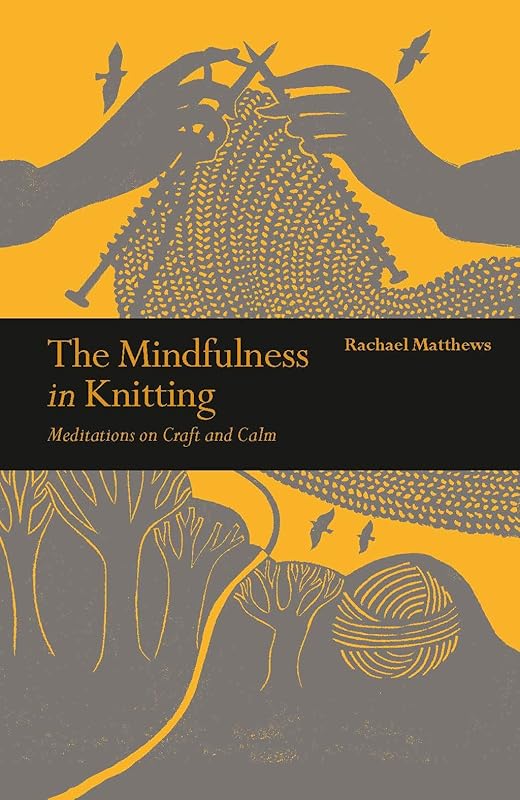 The Mindfulness in Knitting: Meditations on Craft and Calm by Rachael Matthews