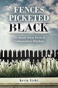Fences Picketed Black: The Break Away from A Codependent Mindset by Kevia Nishe