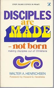 Disciples Are Made - Not Born: Making Disciples Out of Christians by Walter A. Henrichsen