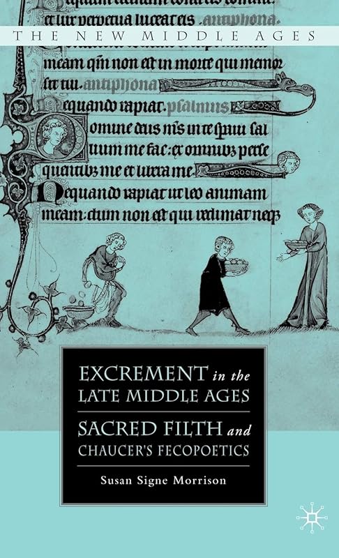 Excrement in the Late Middle Ages: Sacred Filth and Chaucer’s Fecopoetics (The New Middle Ages) by S. Morrison
