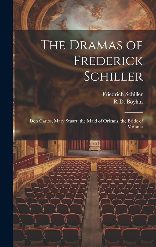 The Dramas of Frederick Schiller: Don Carlos, Mary Stuart, the Maid of Orleans, the Bride of Messina by Friedrich Schiller