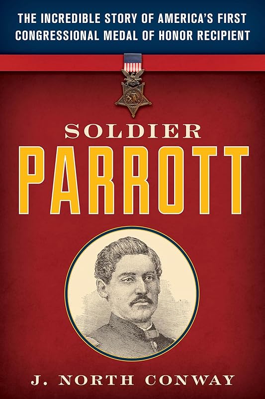Soldier Parrott: The Incredible Story of America's First Congressional Medal of Honor Recipient by J. North Conway