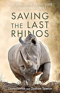 Saving the Last Rhinos: The Life of a Frontline Conservationist by Grant Fowlds
