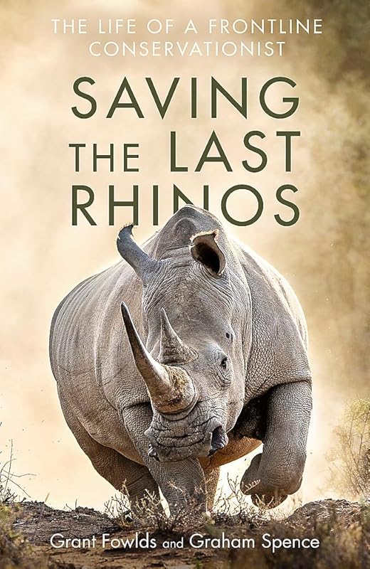 Saving the Last Rhinos: The Life of a Frontline Conservationist by Grant Fowlds