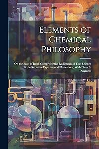 Elements of Chemical Philosophy: On the Basis of Reid, Comprising the Rudiments of That Science & the Requisite Experimental Illustrations, With Plates & Diagrams